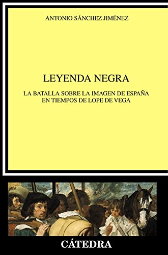 Leyenda negra: La batalla sobre la imagen de España en tiempos de Lope de Vega (Crítica y estudios literarios)