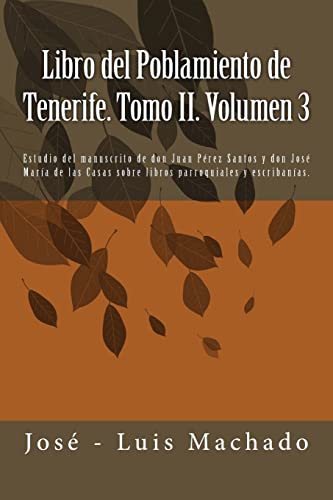 Libro del Poblamiento de Tenerife. Tomo II. Volumen 3: Estudio del manuscrito de don Juan Pérez Santos y don José María de las Casas sobre libros parroquiales y escribanías.: Volume 3