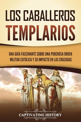 Los caballeros templarios: Una guía fascinante sobre una poderosa orden militar católica y su impacto en las cruzadas (Explorando el Cristianismo)