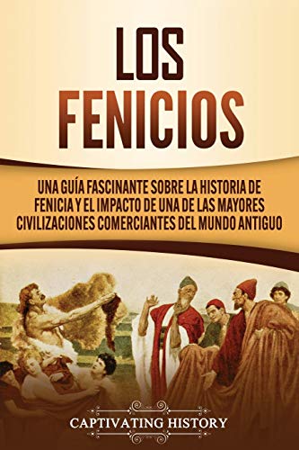 Los Fenicios: Una Guía Fascinante sobre la Historia de Fenicia y el Impacto de una de las Mayores Civilizaciones Comerciantes del Mundo Antiguo (Civilizaciones olvidadas)