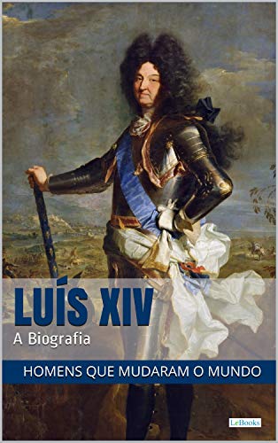 LUIS XIV: A Biografia (Homens que Mudaram o Mundo) (Portuguese Edition)