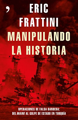 Manipulando la historia: Operaciones de falsa bandera: Del Maine al golpe de Estado en Turquía (SIN COLECCION)