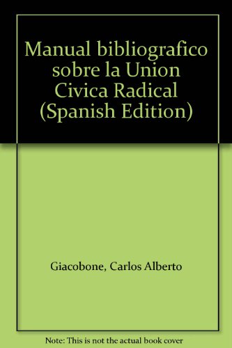 Manual bibliogra?fico sobre la Unio?n Ci?vica Radical (Spanish Edition)