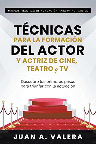 Manual Práctico de Actuación para Principiantes: Técnicas para la formación del actor y actriz de cine, teatro y TV