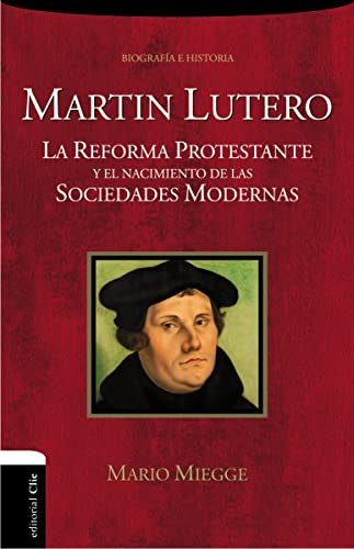 Martin Lutero: La Reforma protestante y el nacimiento de la sociedad moderna (BIOGRAFIAS Y RELATOS)