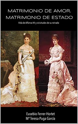 MATRIMONIO DE AMOR. MATRIMONIO DE ESTADO: Vida de Alfonso XII y vicisitudes de su reinado (Biografías Históricas: la Historia de España de 1830 a 1941 nº 2)