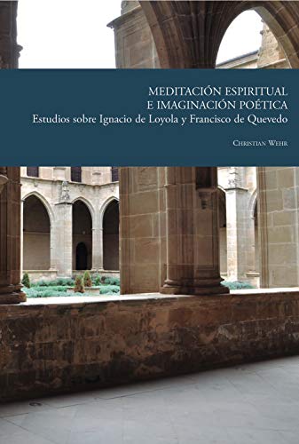 Meditación espiritual e imaginación poética: Estudios sobre Ignacio de Loyola y Francisco de Quevedo