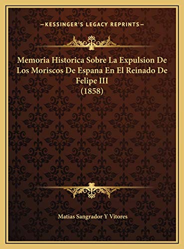 Memoria Historica Sobre La Expulsion De Los Moriscos De Espana En El Reinado De Felipe III (1858)