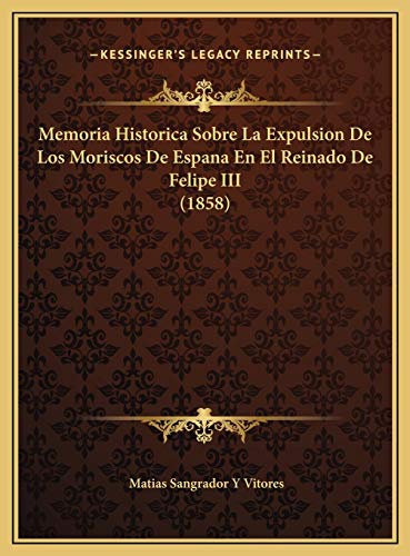 Memoria Historica Sobre La Expulsion De Los Moriscos De Espana En El Reinado De Felipe III (1858)