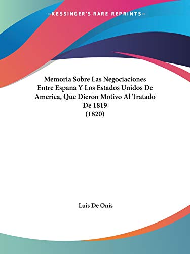 Memoria Sobre Las Negociaciones Entre Espana Y Los Estados Unidos De America, Que Dieron Motivo Al Tratado De 1819 (1820)