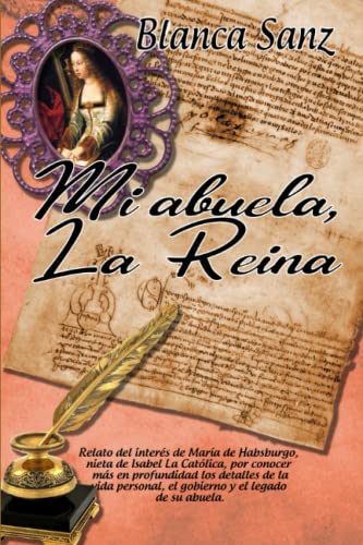 MI ABUELA, LA REINA: Relato sobre el interés de María de Absburgo, nieta de Isabel la Católica, por conocer más en profundidad la vida, el gobierno y el legado de su abuela