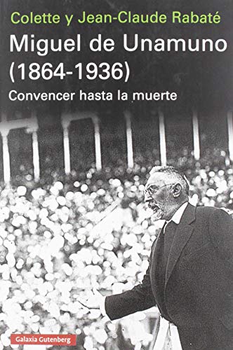 Miguel de Unamuno (1864-1936): Convencer hasta la muerte (Ensayo)