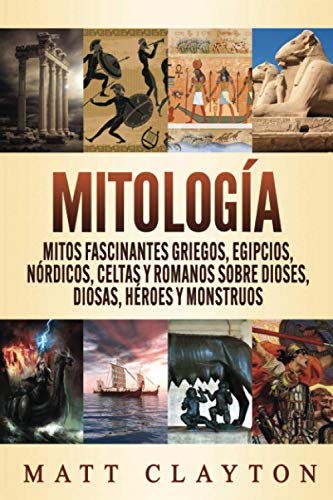 Mitología: Mitos fascinantes griegos, egipcios, nórdicos, celtas y romanos sobre dioses, diosas, héroes y monstruos