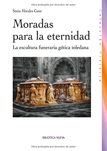Moradas para la eternidad: La escultura funeraria gótica toledana (HISTORIA BIBLIOTECA NUEVA)