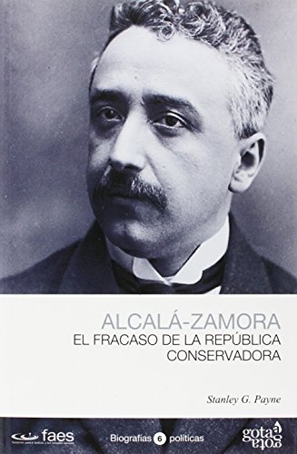 NICETO ALCALÁ-ZAMORA, EL FRACASO DE LA REPÚBLICA CONSERVADORA (BIOGRAFÍAS POLÍTICAS (GOTA A GOTA))