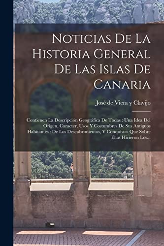 Noticias De La Historia General De Las Islas De Canaria: Contienen La Descripción Geográfica De Todas : Una Idea Del Origen, Caracter, Usos Y ... Y Conquistas Que Sobre Ellas Hicieron Los...