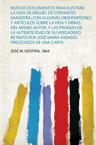 Nuevos Documentos Para Ilustrar La Vida De Miguel De Cervantes Saavedra; Con Algunas Observationes Y Artículos Sobre La Vida Y Obras Del Mismo Autor, ... José Maria Asensio: Precedidos De Una Carta