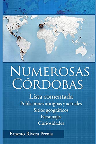 NUMEROSAS CÓRDOBAS: Lista comentada. Poblaciones antiguas y actuales. Sitios geográficos. Personajes. Curiosidades.