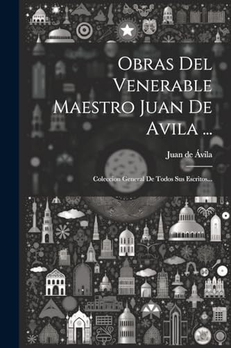 Obras Del Venerable Maestro Juan De Avila ...: Coleccion General De Todos Sus Escritos...