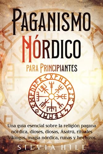 Paganismo nórdico para principiantes: Una guía esencial sobre la religión pagana nórdica, dioses, diosas, Ásatrú, rituales vikingos, magia nórdica, runas y hechizos (Espiritualidad escandinava)