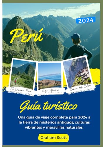 PERÚ GUÍA TURÍSTICO 2024: Una guía de viaje completa para 2024 a la tierra de misterios antiguos, culturas vibrantes y maravillas naturales.