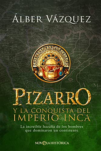 Pizarro y la conquista del Imperio Inca: La increíble hazaña de los hombres que dominaron un continente (NOVELA HISTORICA)