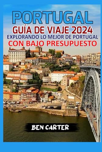 PORTUGAL GUÍA DE VIAJE 2024: EXPLORANDO LO MEJOR DE PORTUGAL CON BAJO PRESUPUESTO