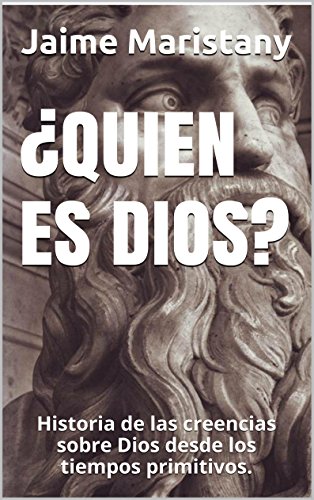 ¿QUIEN ES DIOS?: Historia de las creencias sobre Dios desde los tiempos primitivos. (JESUCRISTO)