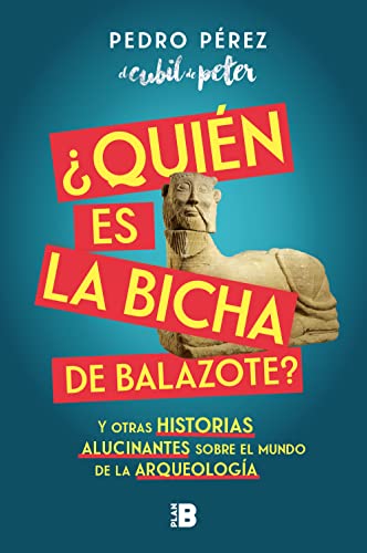 ¿Quién es la Bicha de Balazote?: Y otras historias alucinantes sobre el mundo de la arqueología (Somos B)