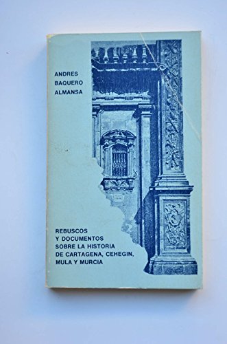 Rebuscos Y Documentos Sobre La Historia De Cartagena, Cehegin, Mula Y Murcia