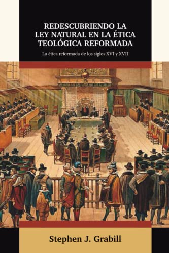 Redescubriendo la Ley Natural en la Etica Teologica Reformada: La etica reformada de los siglos XVI y XVII (Ética y Apologética)
