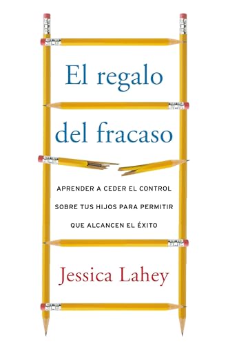 Regalo del Fracaso: Aprender a Ceder El Control Sobre Tus Hijos Para Permitir Que Alcancen El Éxito