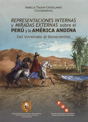 Representaciones internas y miradas externas sobre el Perú y la América Andina: Del Virreinato al Novecientos