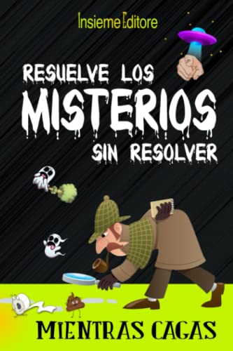 Resuelve misterios sin resolver mientras cagas: Una colección de los misterios más increíbles del mundo para ocupar tu precioso tiempo, estimulando la mente.