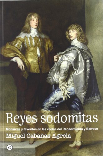 Reyes Sodomitas. Monarcas Y Favoritos En Las Cortes Del Renacimiento Y Barroco (COLECCION G)
