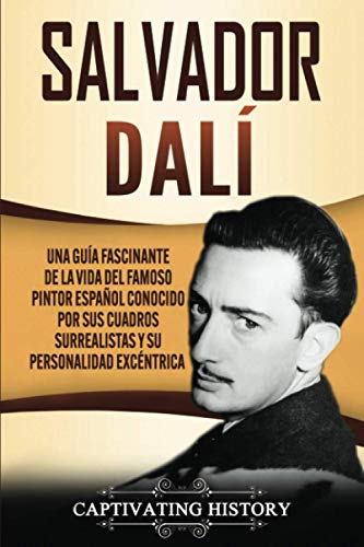 Salvador Dalí: Una Guía Fascinante de la Vida del Famoso Pintor Español conocido por sus Cuadros Surrealistas y su Personalidad Excéntrica (Biografías)