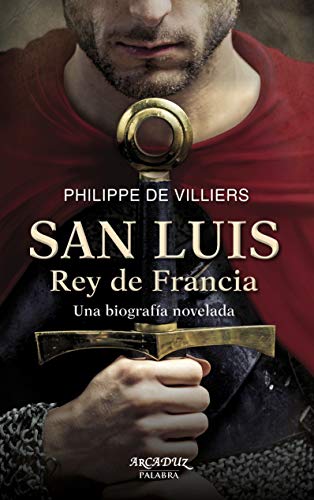 San Luis Rey de Francia: Una biografía novelada: 119 (Arcaduz)