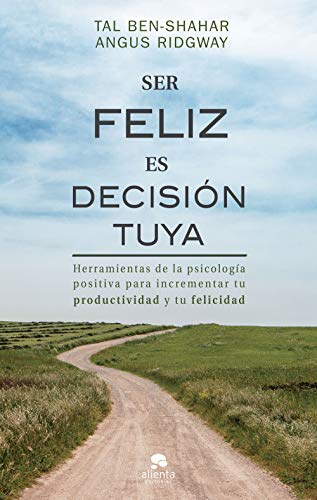 Ser feliz es decisión tuya: Herramientas de la psicología positiva para incrementar tu productividad y tu felicidad (Alienta)