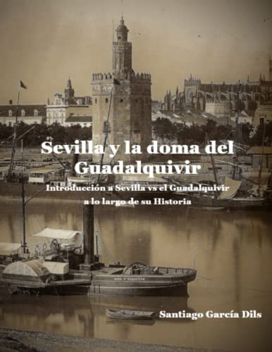 Sevilla y la doma del Guadalquivir: - Introducción a Sevilla vs el Guadalquivir a lo largo de su Historia -