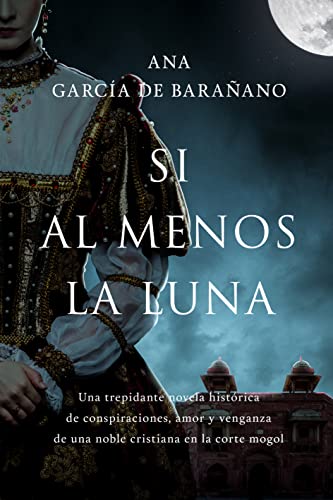 SI AL MENOS LA LUNA: Una trepidante novela histórica de conspiraciones, amor y venganza de una noble cristiana en la corte mogol.