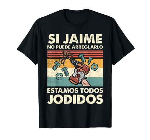 Si Jaime No Puede Arreglarlo Estamos Jodidos Jaime Camiseta