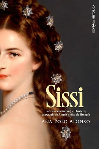 Sissi: La verdadera historia de Elisabeth, emperatriz de Austria y reina de Hungría (NOVELA HISTORICA)
