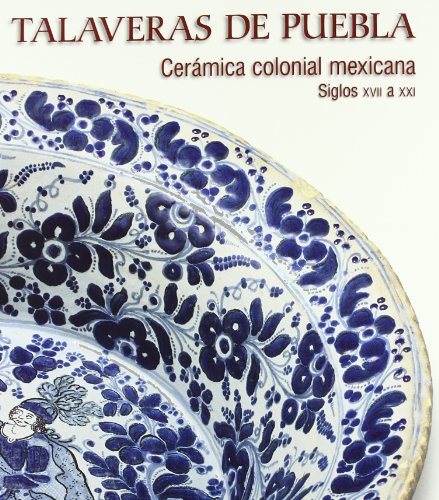 Talaveras de puebla ceramica colonial mexicana siglos XVII a xxi (Arte)