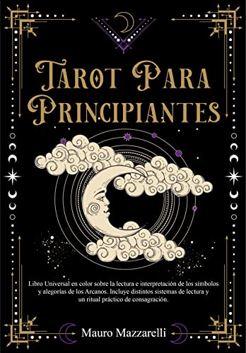 Tarot para principiantes: Libro Universal en Color sobre la lectura e interpretación de los Símbolos y Alegorías de los Arcanos. Incluye distintos Sistemas de Lectura y un Ritual de Consagración