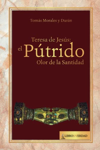 Teresa de Jesús: el Pútrido Olor de la Santidad: ¿Por qué Felipe II de España sobornó al Papa para hacer santa a una mujer judía epiléptica y alumbrada? (Tratado sobre la Sabiduría)