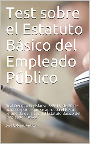 Test sobre el Estatuto Básico del Empleado Público: Real Decreto Legislativo 5/2015, de 30 de octubre, por el que se aprueba el texto refundido de la Ley del Estatuto Básico del Empleado Público.