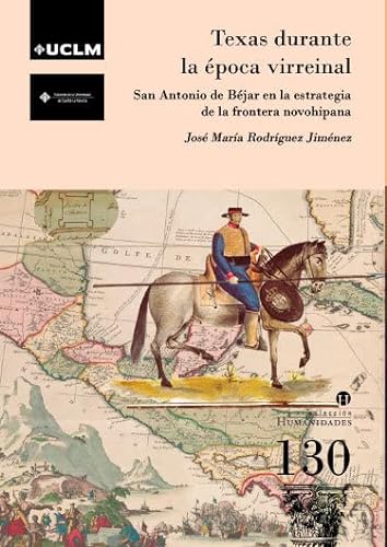 Texas durante la época virreinal: San Antonio de Béjar en la estrategia de la frontera novohispana: 130 (HUMANIDADES)
