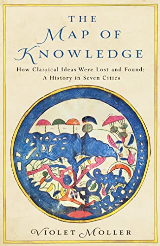 The Map Of Knowledge: How Classical Ideas Were Lost and Found: A History in Seven Cities