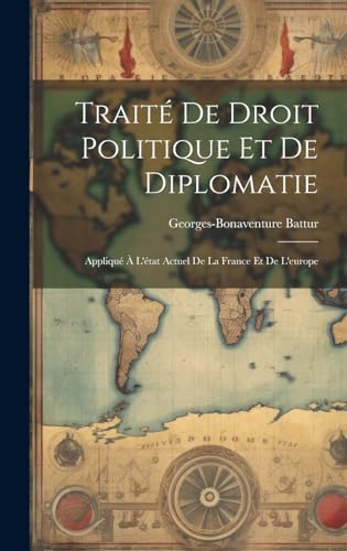Traité De Droit Politique Et De Diplomatie: Appliqué À L'état Actuel De La France Et De L'europe
