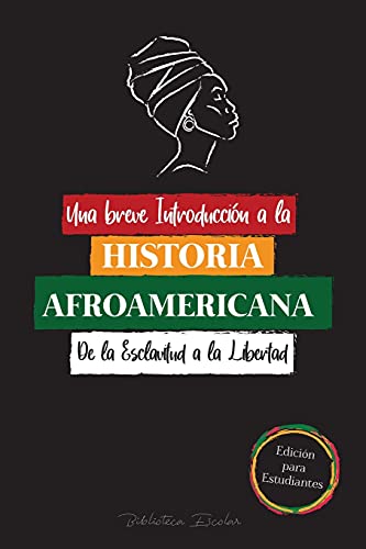 Una breve Introducción a la Historia Afroamericana - De la Esclavitud a la Libertad: (La Historia no Contada del Colonialismo, los Derechos Humanos, ... Y Biografías Para Jóvenes Lectores)